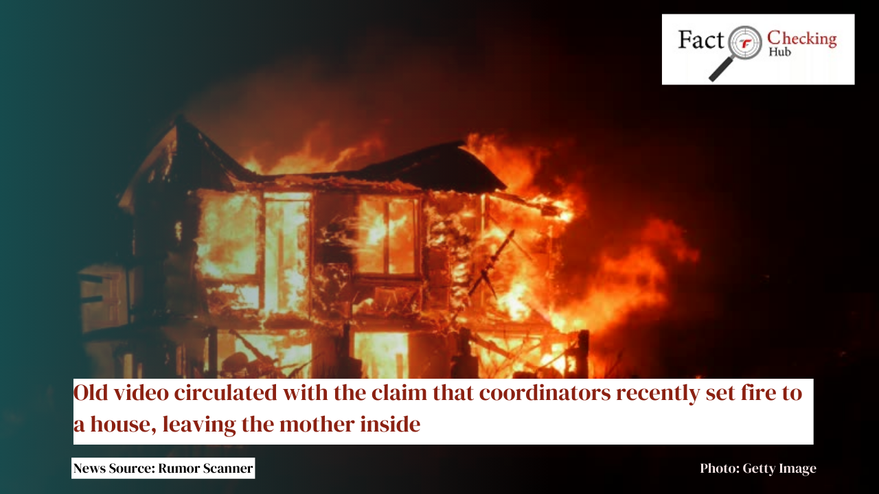 Old video circulated with the claim that coordinators recently set fire to a house, leaving the mother inside
