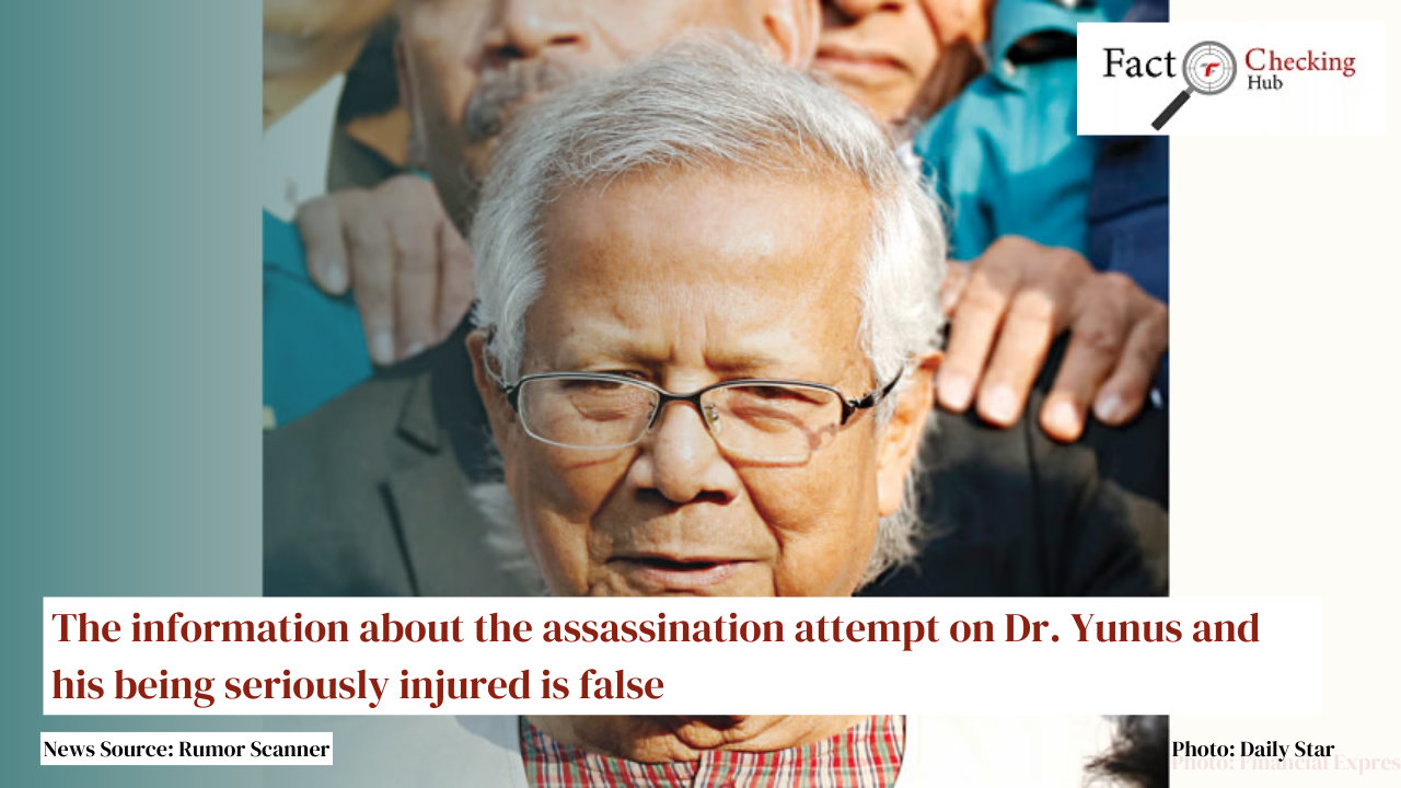 The information about the assassination attempt on Dr. Yunus and his being seriously injured is false