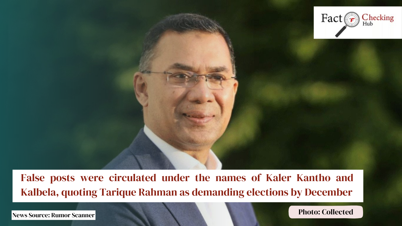 False posts were circulated under the names of Kaler Kantho and Kalbela, quoting Tarique Rahman as demanding elections by December